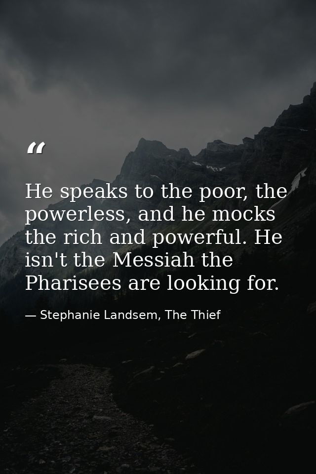 He speaks to the poor, the powerless, and he mocks the rich and powerful. He isn't the Messiah the Pharisees are looking — Stephanie Landsem, The Thief