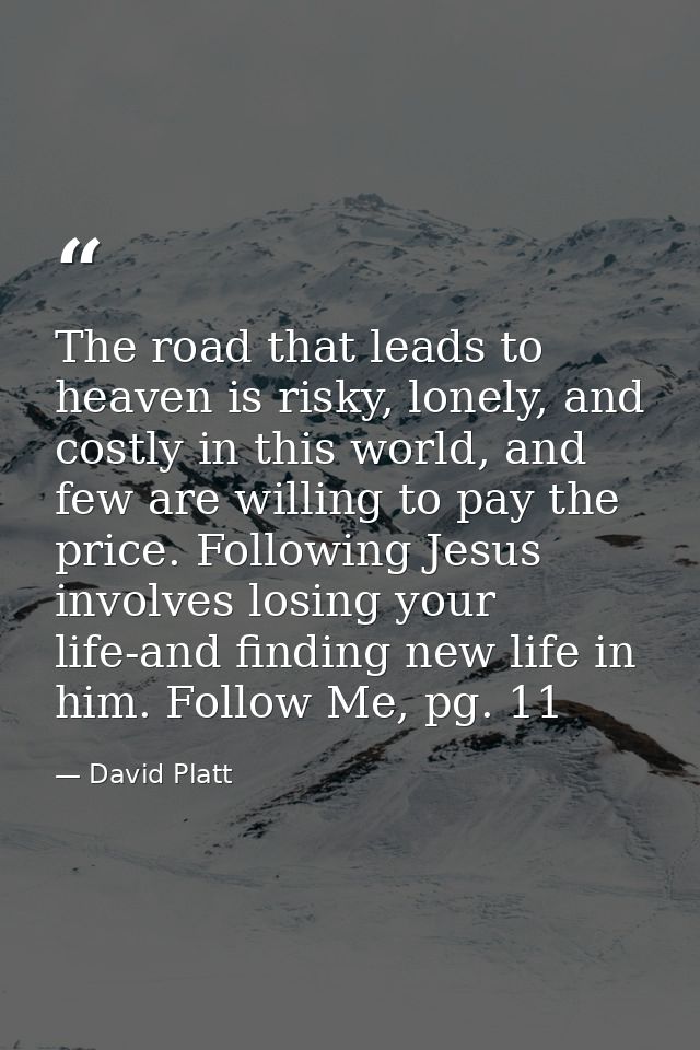 The road that leads to heaven is risky, lonely, and costly in this world, and few are willing to pay the price. Followin — David Platt