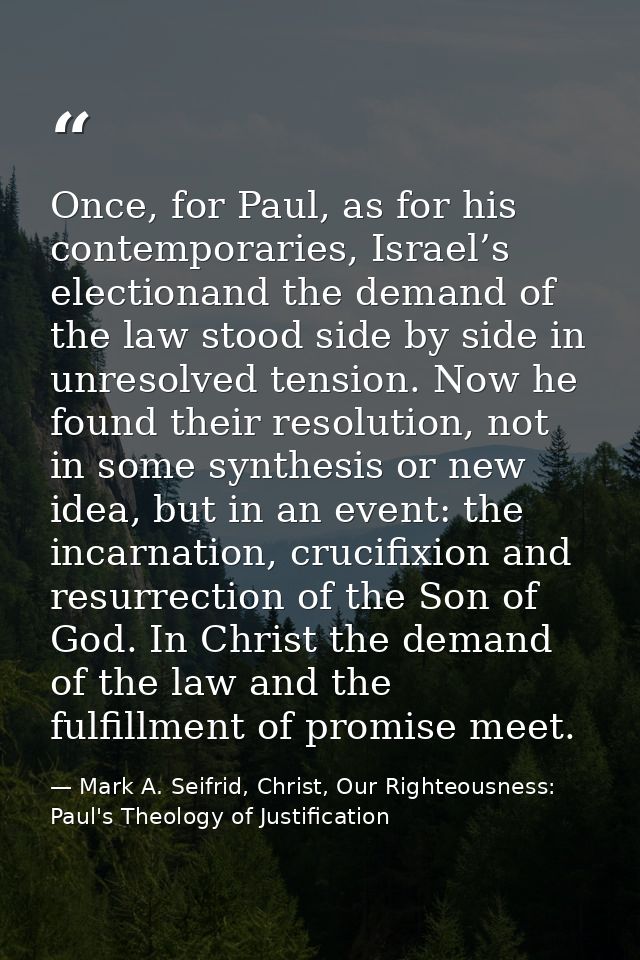 Once, for Paul, as for his contemporaries, Israel’s electionand the demand of the law stood side by side in unresolved t — Mark A. Seifrid, Christ, Our Righteousness: Paul's Theology of Justification