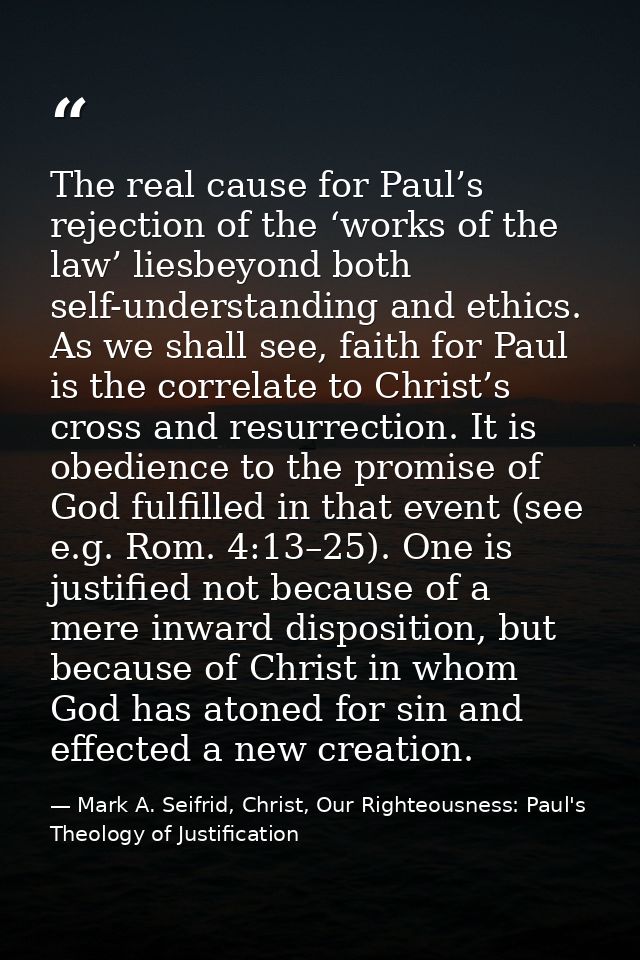 The real cause for Paul’s rejection of the ‘works of the law’ liesbeyond both self-understanding and ethics. As we shall — Mark A. Seifrid, Christ, Our Righteousness: Paul's Theology of Justification