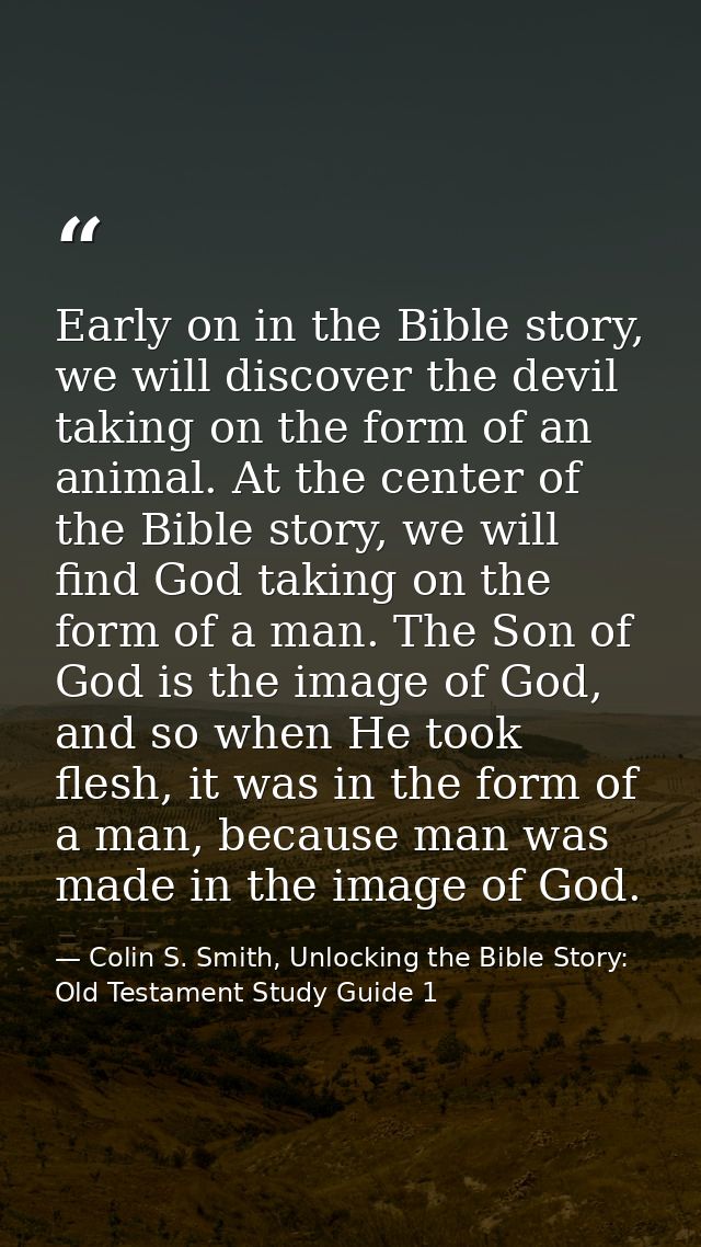 Early on in the Bible story, we will discover the devil taking on the form of an animal. At the center of the Bible stor — Colin S. Smith, Unlocking the Bible Story: Old Testament Study Guide 1