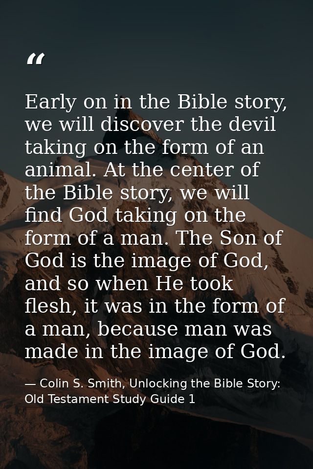 Early on in the Bible story, we will discover the devil taking on the form of an animal. At the center of the Bible stor — Colin S. Smith, Unlocking the Bible Story: Old Testament Study Guide 1