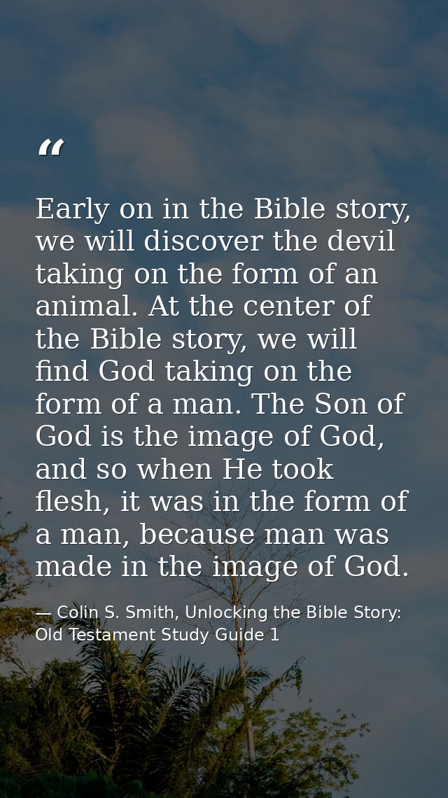 Early on in the Bible story, we will discover the devil taking on the form of an animal. At the center of the Bible stor — Colin S. Smith, Unlocking the Bible Story: Old Testament Study Guide 1