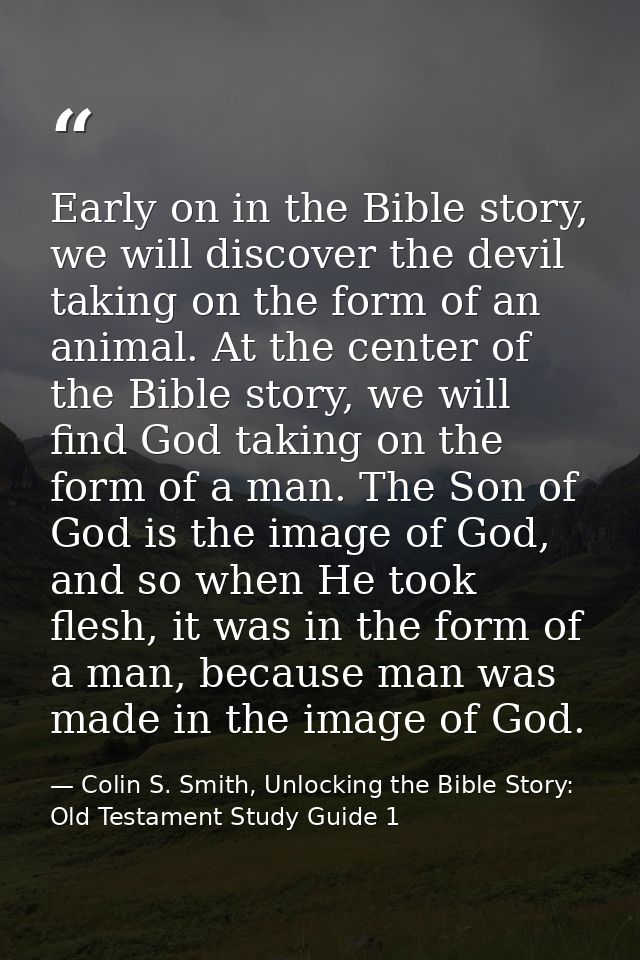 Early on in the Bible story, we will discover the devil taking on the form of an animal. At the center of the Bible stor — Colin S. Smith, Unlocking the Bible Story: Old Testament Study Guide 1