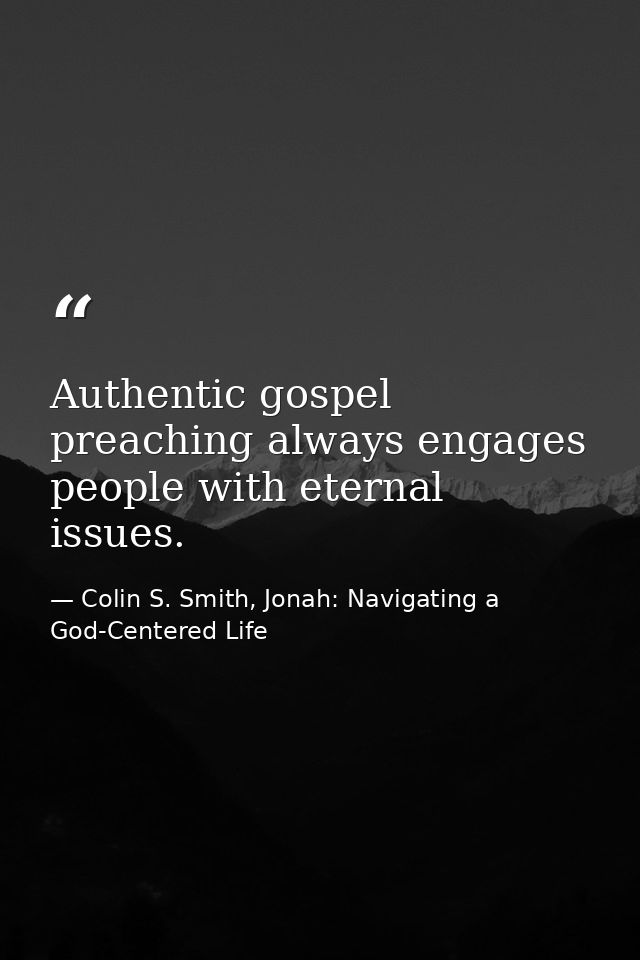 Authentic gospel preaching always engages people with eternal issues. — Colin S. Smith, Jonah: Navigating a God-Centered Life
