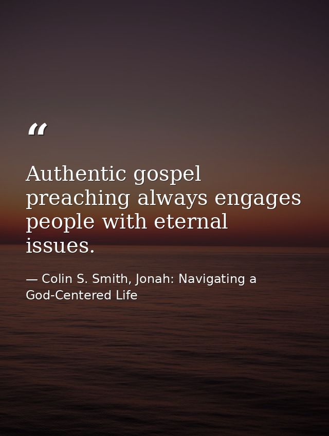 Authentic gospel preaching always engages people with eternal issues. — Colin S. Smith, Jonah: Navigating a God-Centered Life