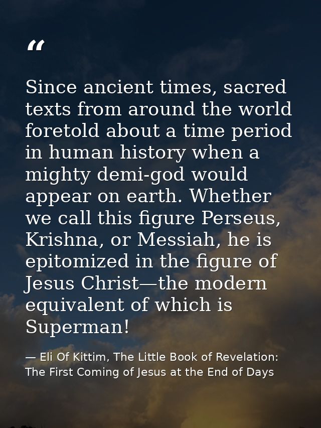 Since ancient times, sacred texts from around the world foretold about a time period in human history when a mighty demi — Eli Of Kittim, The Little Book of Revelation: The First Coming of Jesus at the End of Days