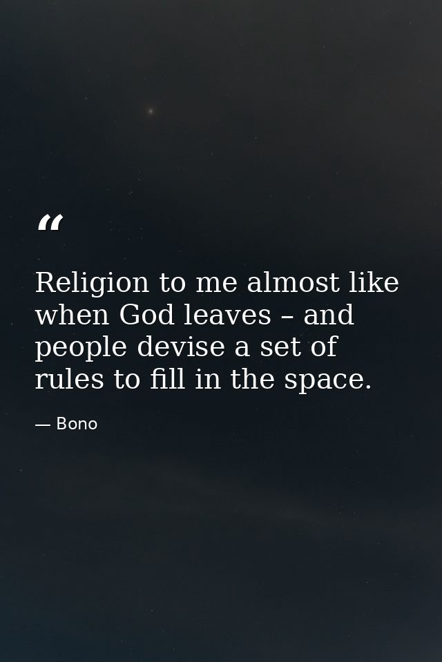 Religion to me almost like when God leaves – and people devise a set of rules to fill in the space. — Bono