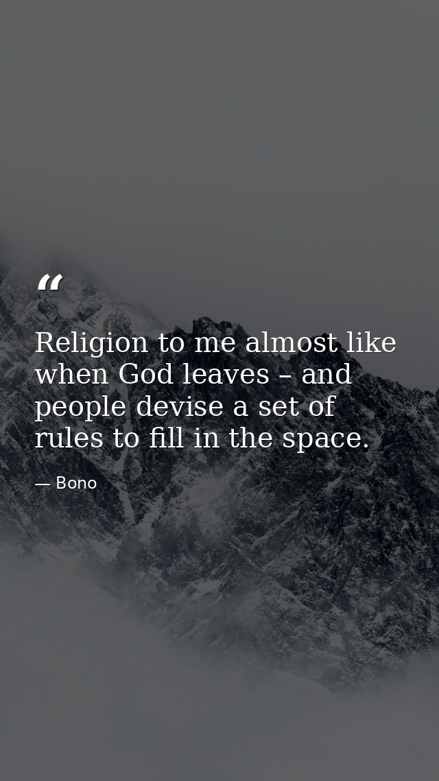Religion to me almost like when God leaves – and people devise a set of rules to fill in the space. — Bono