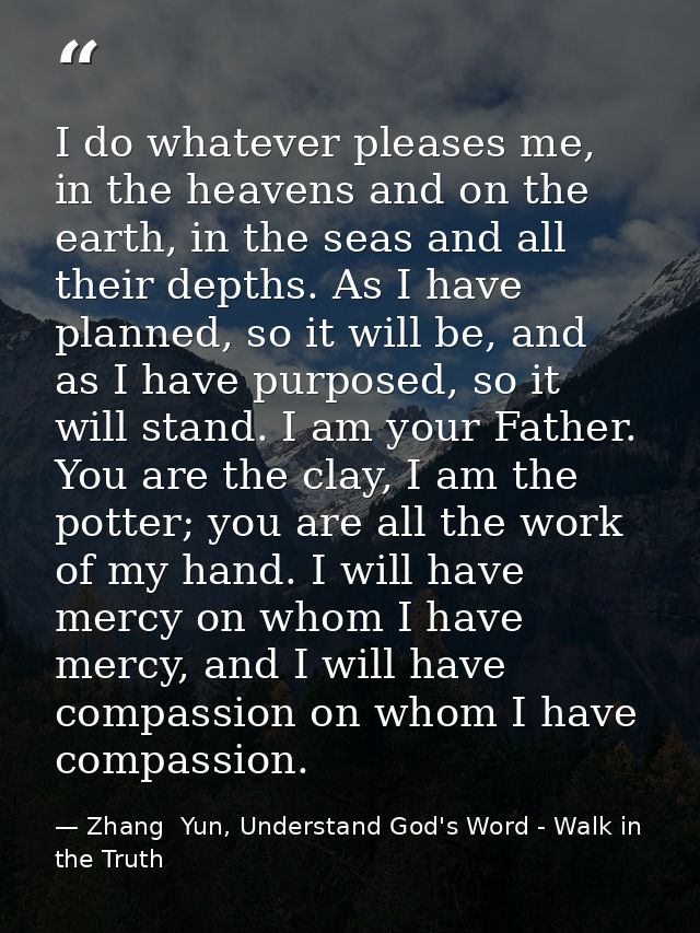 I do whatever pleases me, in the heavens and on the earth, in the seas and all their depths. As I have planned, so it wi — Zhang  Yun, Understand God's Word - Walk in the Truth