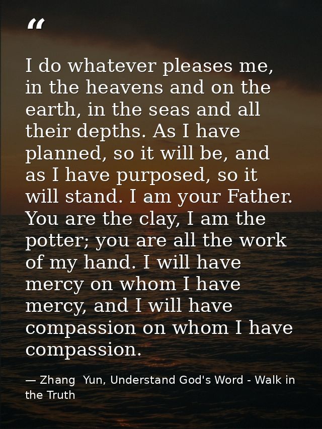 I do whatever pleases me, in the heavens and on the earth, in the seas and all their depths. As I have planned, so it wi — Zhang  Yun, Understand God's Word - Walk in the Truth