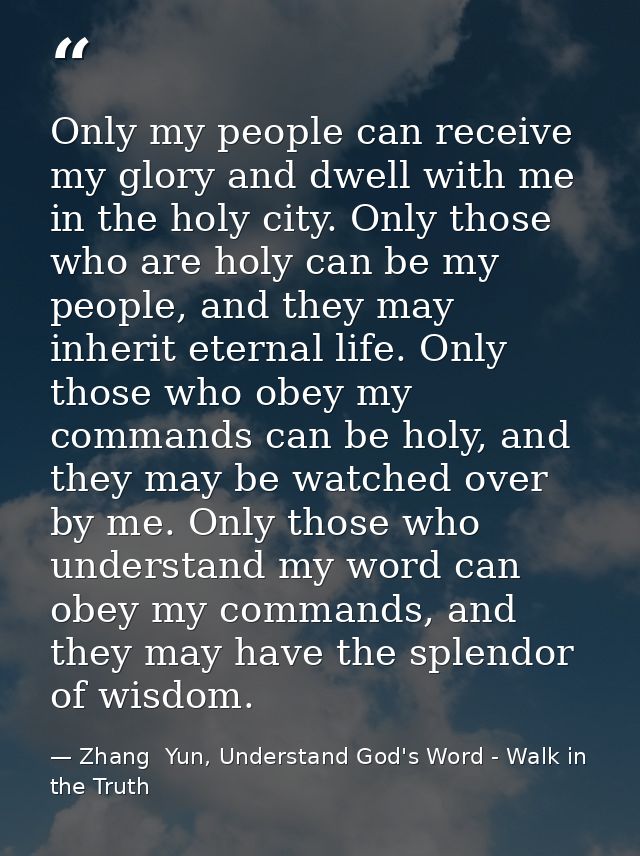 Only my people can receive my glory and dwell with me in the holy city. Only those who are holy can be my people, and th — Zhang  Yun, Understand God's Word - Walk in the Truth