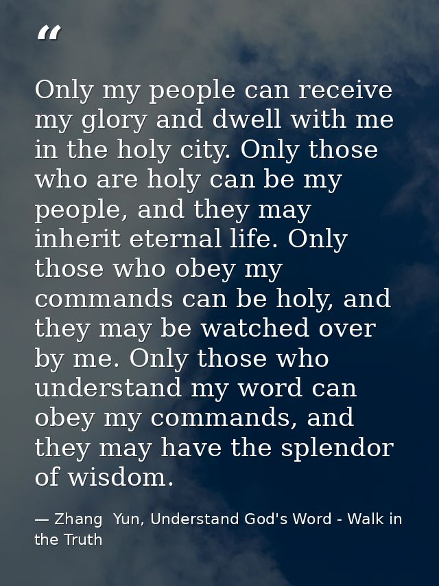 Only my people can receive my glory and dwell with me in the holy city. Only those who are holy can be my people, and th — Zhang  Yun, Understand God's Word - Walk in the Truth