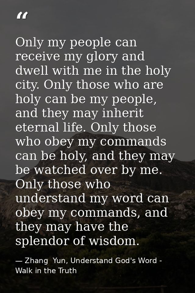 Only my people can receive my glory and dwell with me in the holy city. Only those who are holy can be my people, and th — Zhang  Yun, Understand God's Word - Walk in the Truth