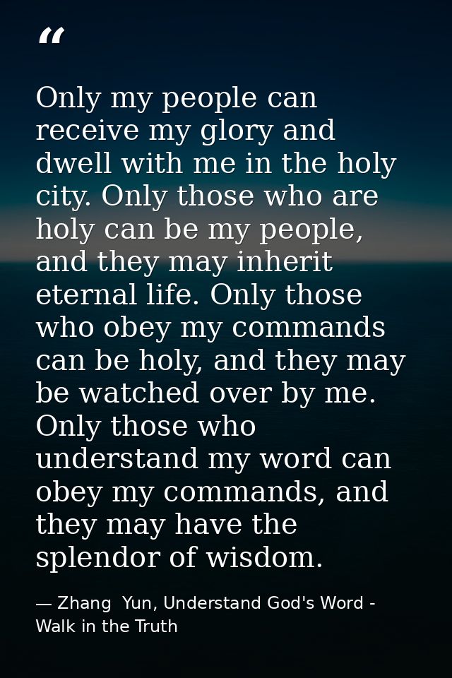 Only my people can receive my glory and dwell with me in the holy city. Only those who are holy can be my people, and th — Zhang  Yun, Understand God's Word - Walk in the Truth