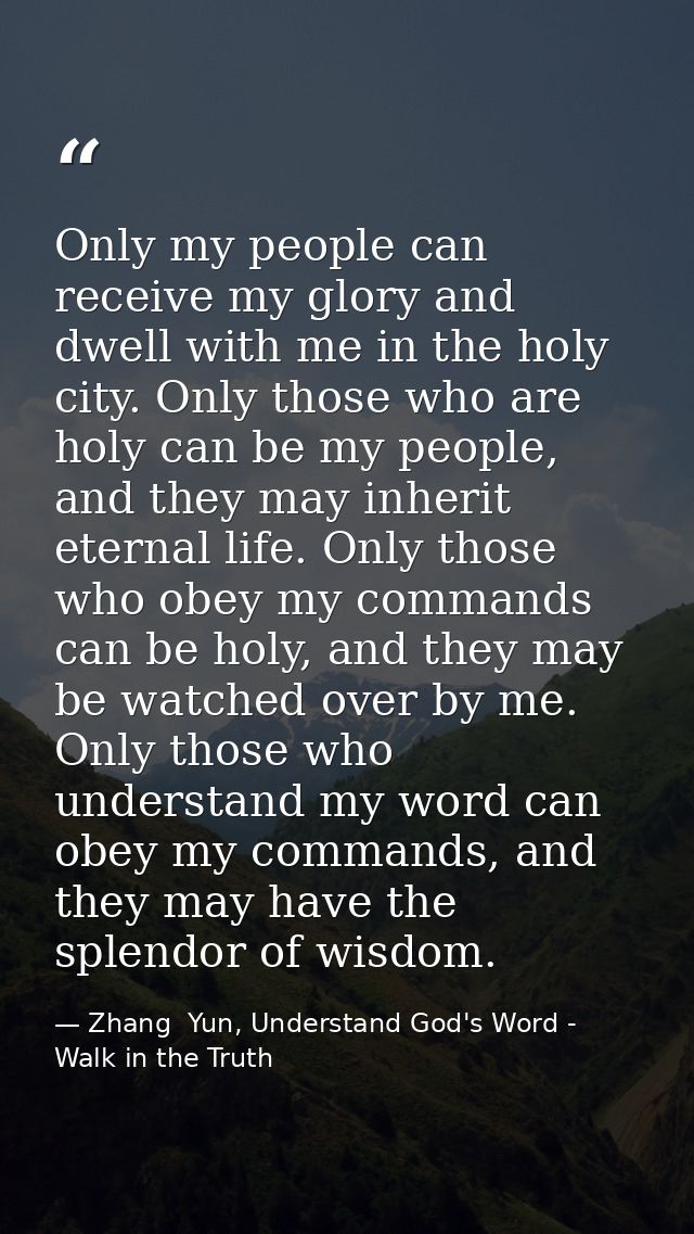 Only my people can receive my glory and dwell with me in the holy city. Only those who are holy can be my people, and th — Zhang  Yun, Understand God's Word - Walk in the Truth