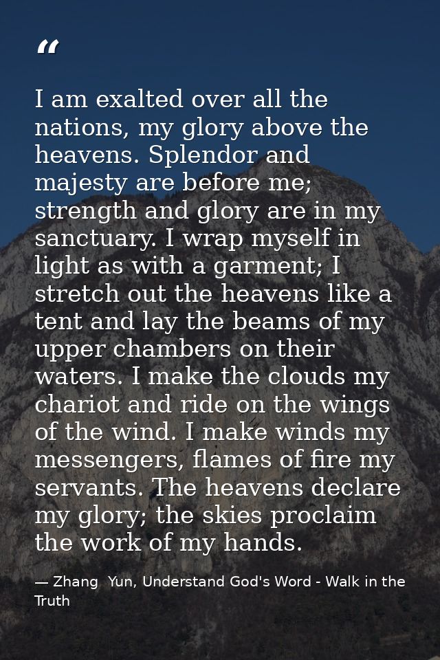 I am exalted over all the nations, my glory above the heavens. Splendor and majesty are before me; strength and glory ar — Zhang  Yun, Understand God's Word - Walk in the Truth