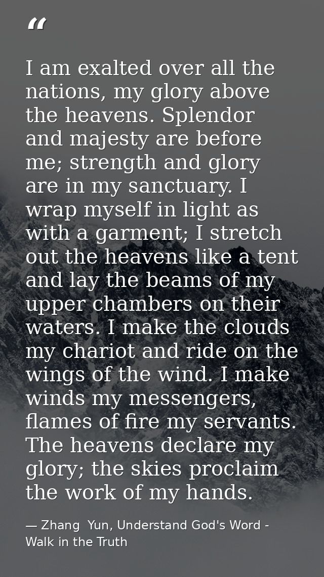 I am exalted over all the nations, my glory above the heavens. Splendor and majesty are before me; strength and glory ar — Zhang  Yun, Understand God's Word - Walk in the Truth