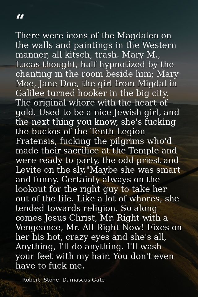 There were icons of the Magdalen on the walls and paintings in the Western manner, all kitsch, trash. Mary M., Lucas tho — Robert  Stone, Damascus Gate
