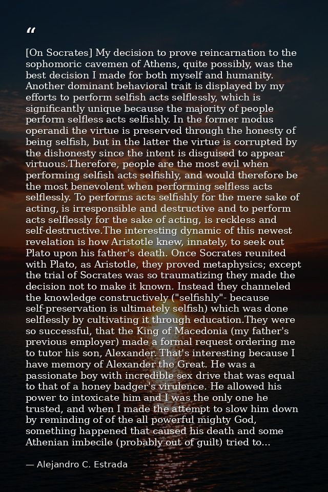 [On Socrates] My decision to prove reincarnation to the sophomoric cavemen of Athens, quite possibly, was the best decis — Alejandro C. Estrada