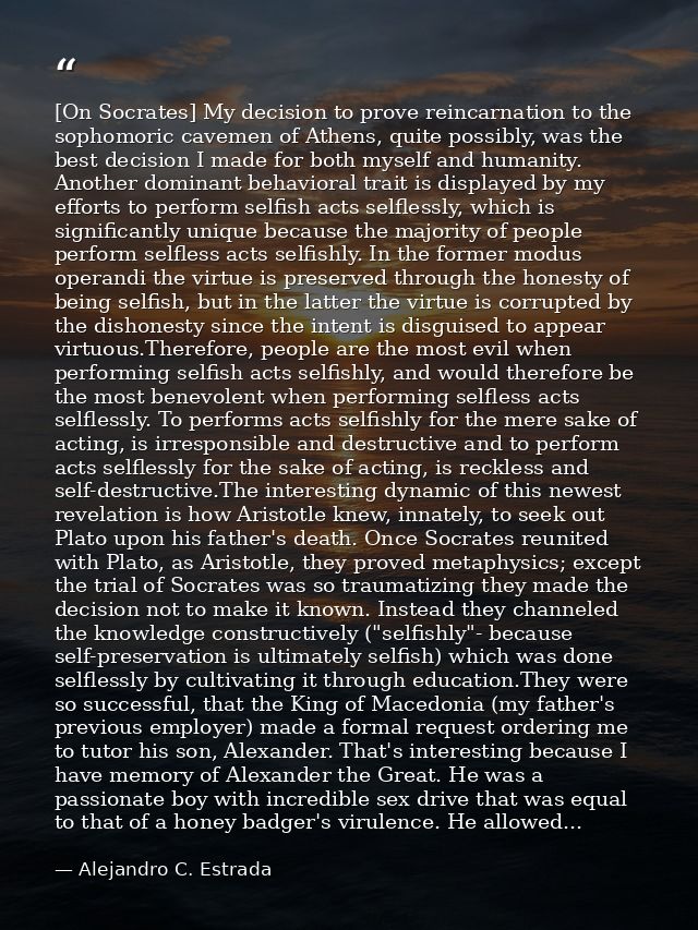 [On Socrates] My decision to prove reincarnation to the sophomoric cavemen of Athens, quite possibly, was the best decis — Alejandro C. Estrada