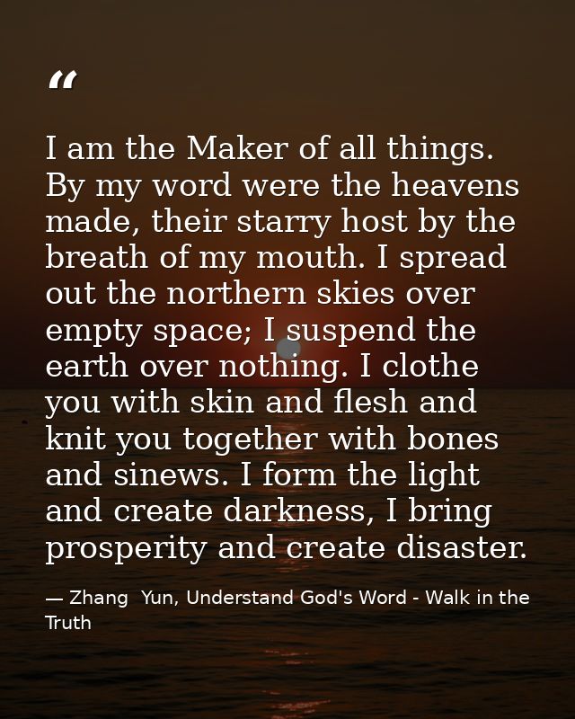I am the Maker of all things. By my word were the heavens made, their starry host by the breath of my mouth. I spread ou — Zhang  Yun, Understand God's Word - Walk in the Truth