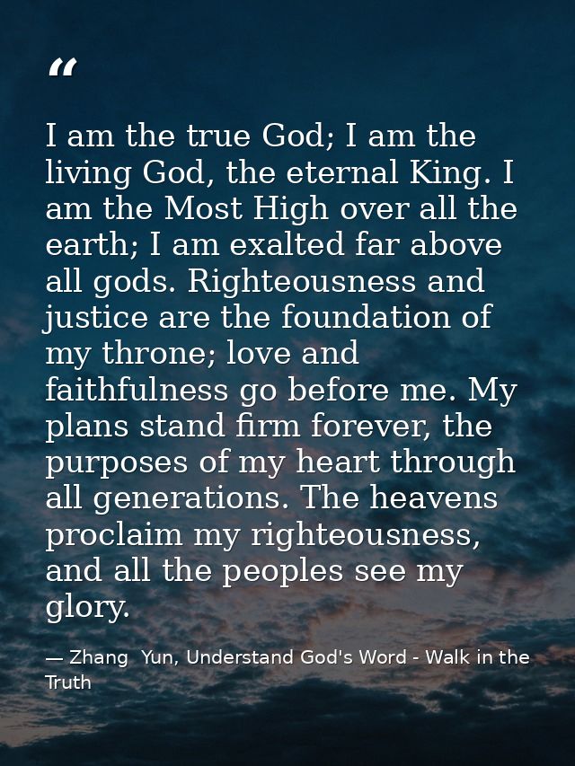 I am the true God; I am the living God, the eternal King. I am the Most High over all the earth; I am exalted far above  — Zhang  Yun, Understand God's Word - Walk in the Truth