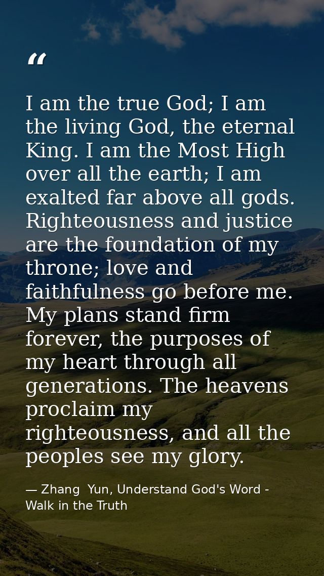 I am the true God; I am the living God, the eternal King. I am the Most High over all the earth; I am exalted far above  — Zhang  Yun, Understand God's Word - Walk in the Truth