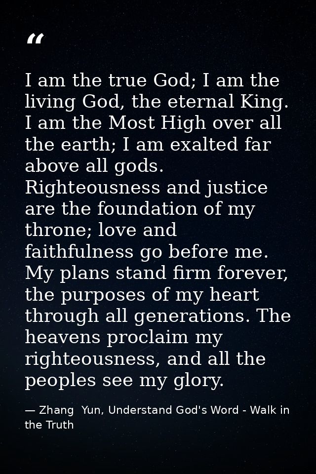 I am the true God; I am the living God, the eternal King. I am the Most High over all the earth; I am exalted far above  — Zhang  Yun, Understand God's Word - Walk in the Truth