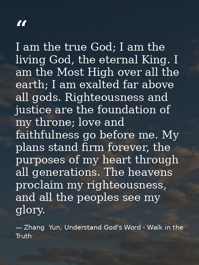 I am the true God; I am the living God, the eternal King. I am the Most High over all the earth; I am exalted far above  — Zhang  Yun, Understand God's Word - Walk in the Truth