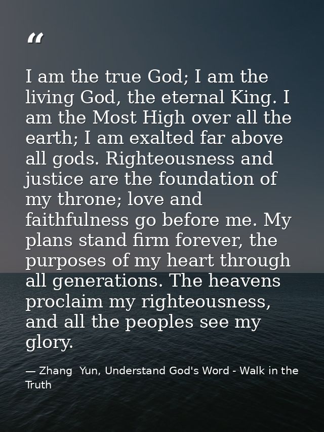 I am the true God; I am the living God, the eternal King. I am the Most High over all the earth; I am exalted far above  — Zhang  Yun, Understand God's Word - Walk in the Truth