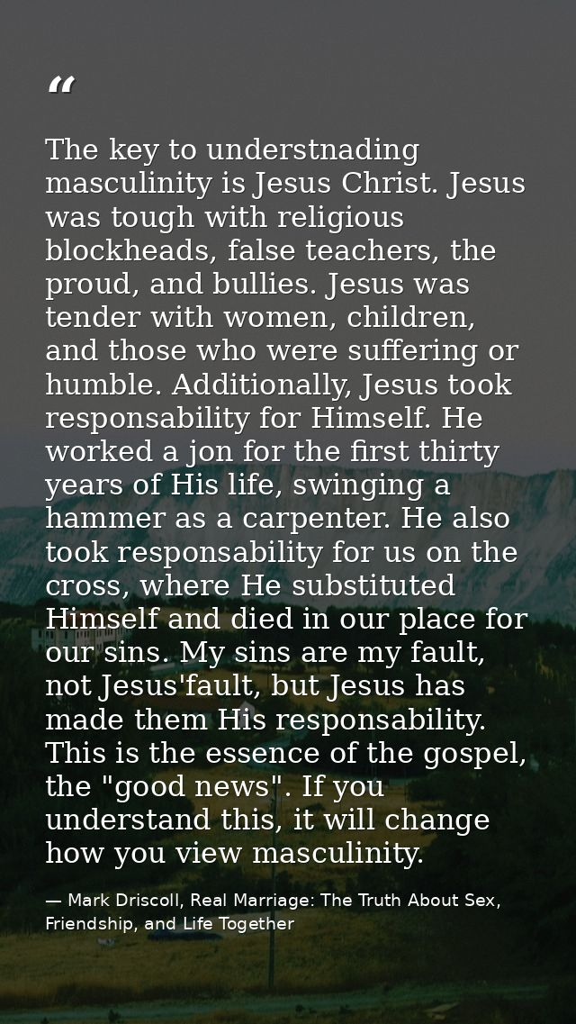 The key to understnading masculinity is Jesus Christ. Jesus was tough with religious blockheads, false teachers, the pro — Mark Driscoll, Real Marriage: The Truth About Sex, Friendship, and Life Together