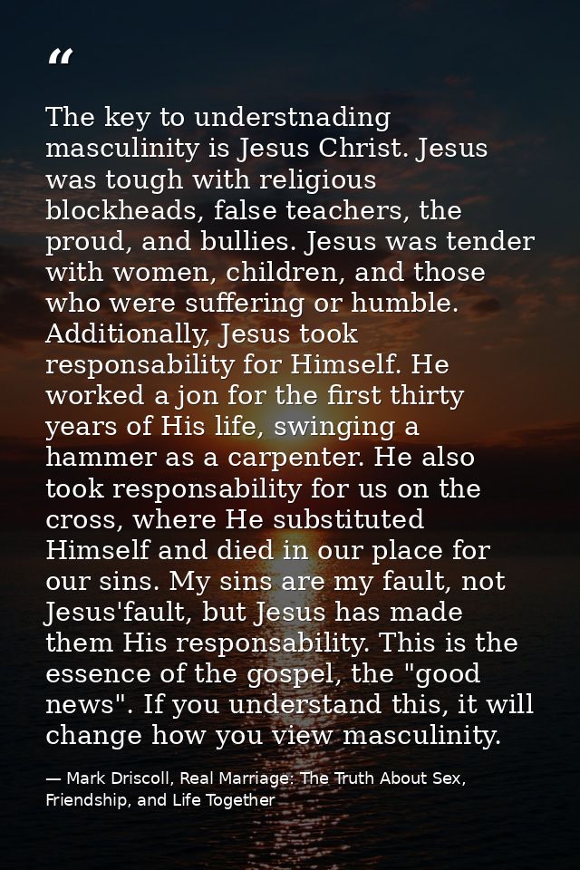 The key to understnading masculinity is Jesus Christ. Jesus was tough with religious blockheads, false teachers, the pro — Mark Driscoll, Real Marriage: The Truth About Sex, Friendship, and Life Together