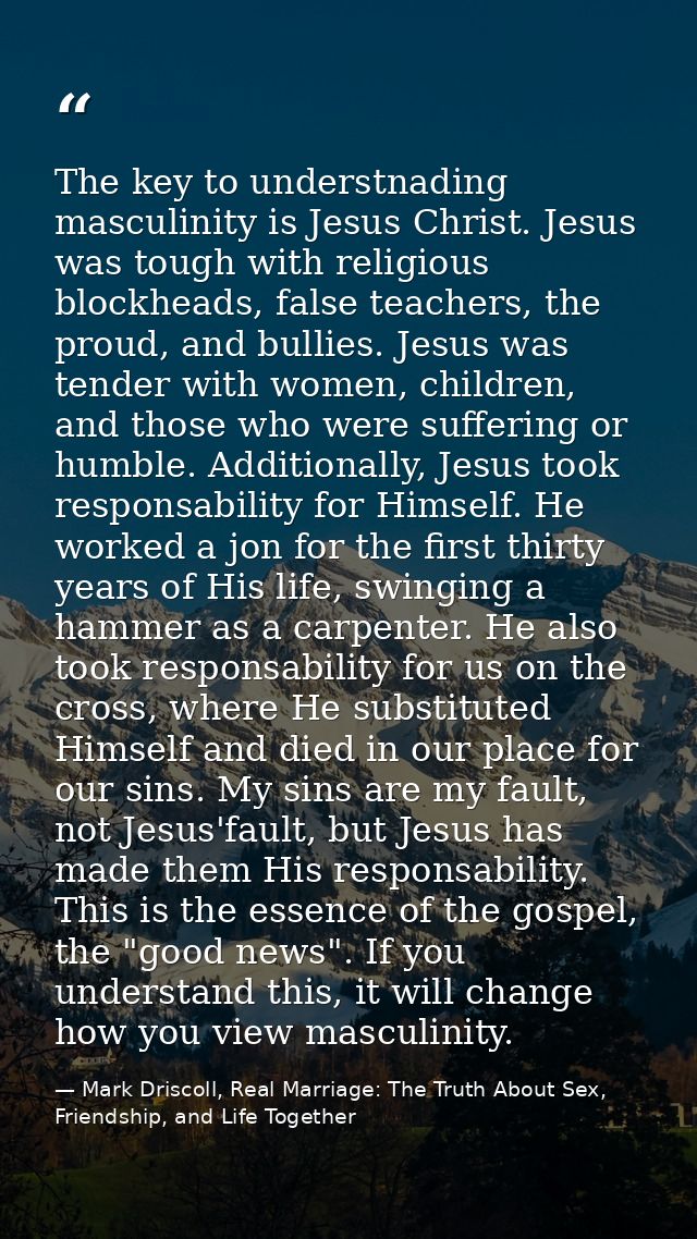 The key to understnading masculinity is Jesus Christ. Jesus was tough with religious blockheads, false teachers, the pro — Mark Driscoll, Real Marriage: The Truth About Sex, Friendship, and Life Together