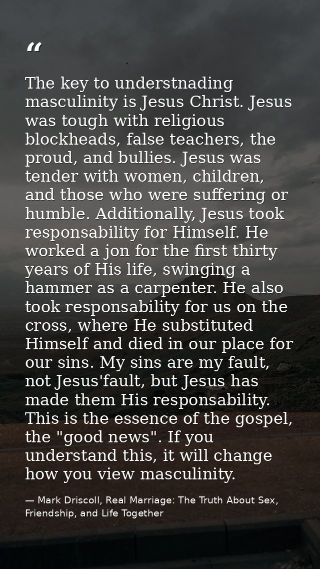 The key to understnading masculinity is Jesus Christ. Jesus was tough with religious blockheads, false teachers, the pro — Mark Driscoll, Real Marriage: The Truth About Sex, Friendship, and Life Together