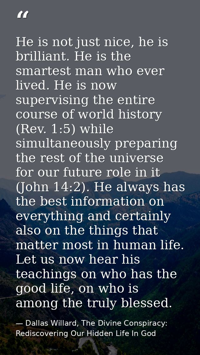 He is not just nice, he is brilliant. He is the smartest man who ever lived. He is now supervising the entire course of  — Dallas Willard, The Divine Conspiracy: Rediscovering Our Hidden Life In God