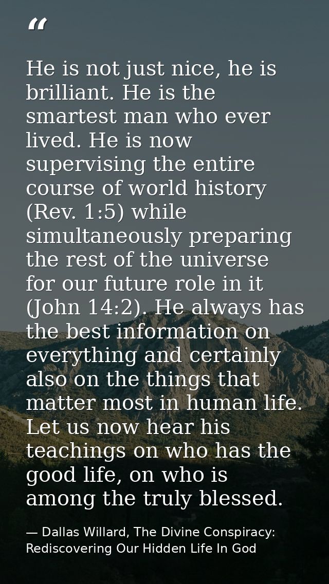 He is not just nice, he is brilliant. He is the smartest man who ever lived. He is now supervising the entire course of  — Dallas Willard, The Divine Conspiracy: Rediscovering Our Hidden Life In God