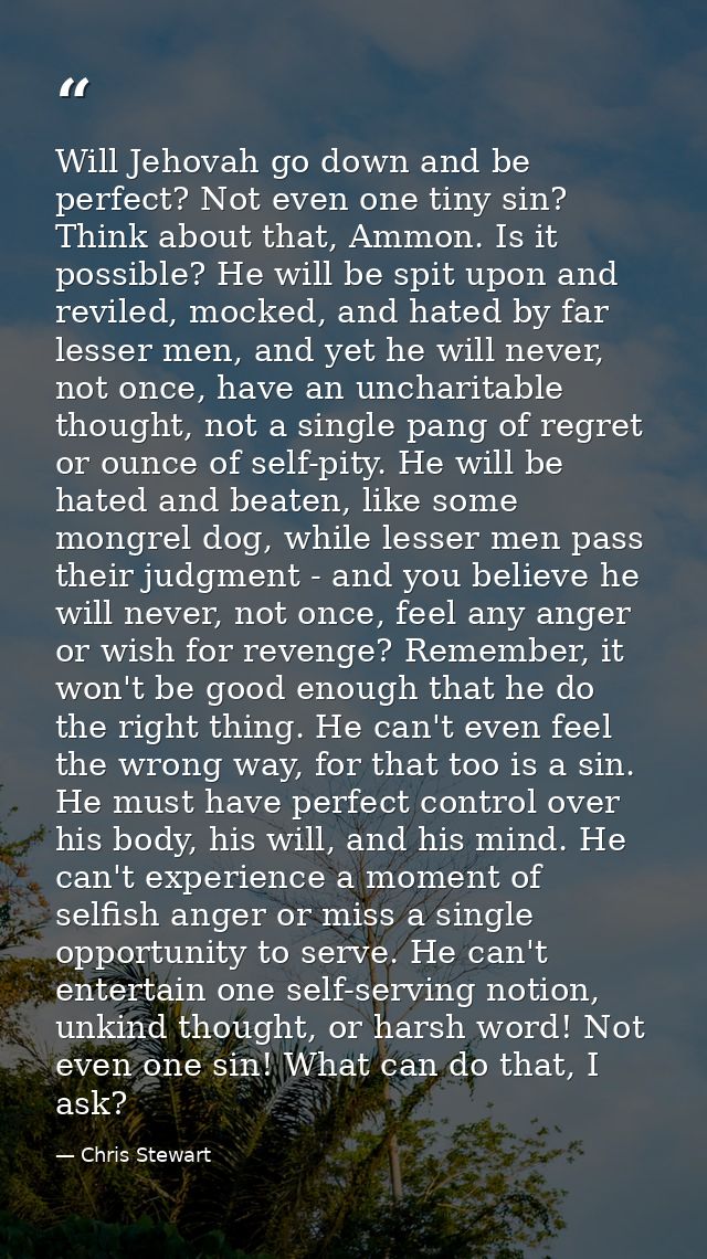Will Jehovah go down and be perfect? Not even one tiny sin? Think about that, Ammon. Is it possible? He will be spit upo — Chris Stewart