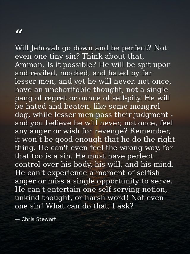 Will Jehovah go down and be perfect? Not even one tiny sin? Think about that, Ammon. Is it possible? He will be spit upo — Chris Stewart