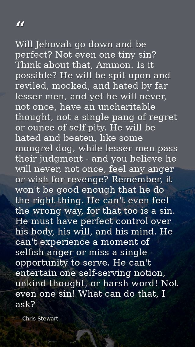 Will Jehovah go down and be perfect? Not even one tiny sin? Think about that, Ammon. Is it possible? He will be spit upo — Chris Stewart