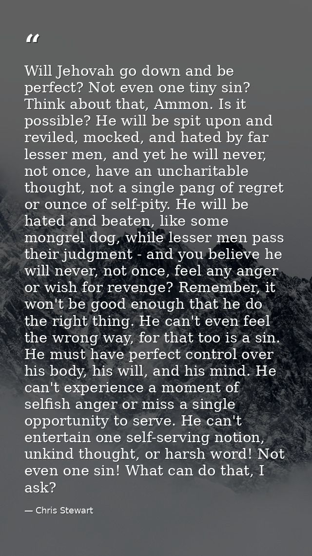 Will Jehovah go down and be perfect? Not even one tiny sin? Think about that, Ammon. Is it possible? He will be spit upo — Chris Stewart