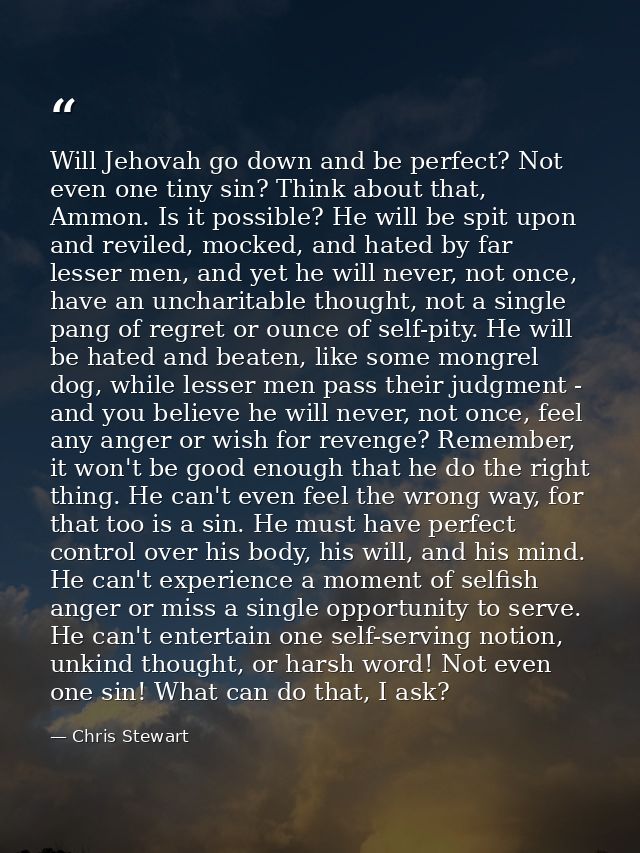 Will Jehovah go down and be perfect? Not even one tiny sin? Think about that, Ammon. Is it possible? He will be spit upo — Chris Stewart