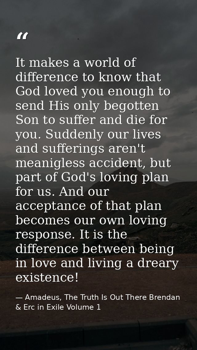 It makes a world of difference to know that God loved you enough to send His only begotten Son to suffer and die for you — Amadeus, The Truth Is Out There Brendan & Erc in Exile Volume 1