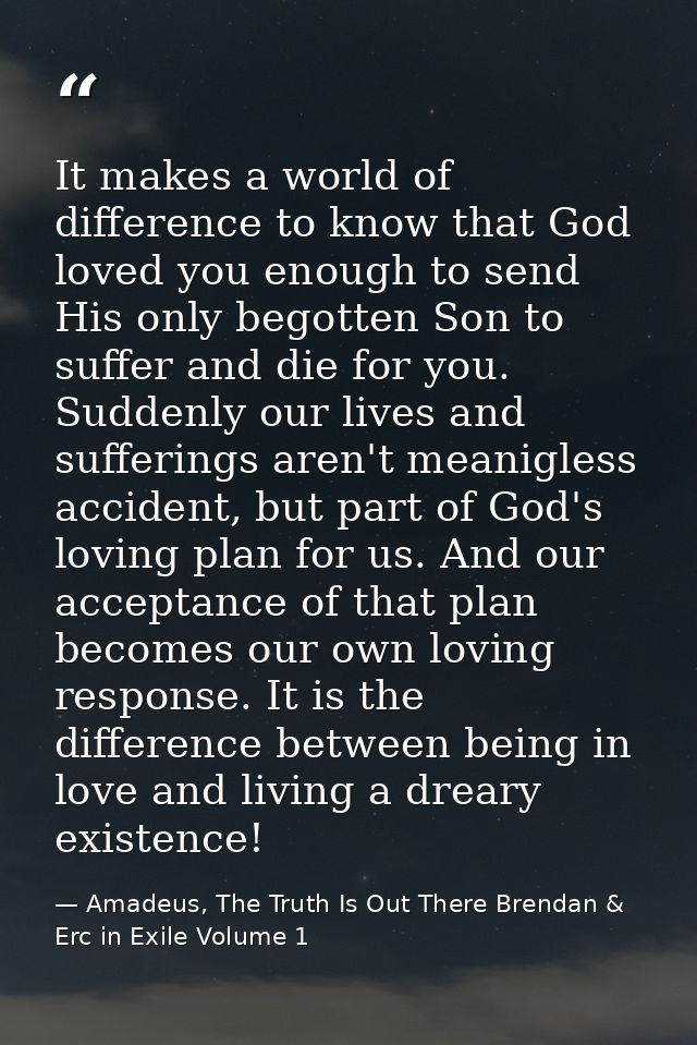 It makes a world of difference to know that God loved you enough to send His only begotten Son to suffer and die for you — Amadeus, The Truth Is Out There Brendan & Erc in Exile Volume 1