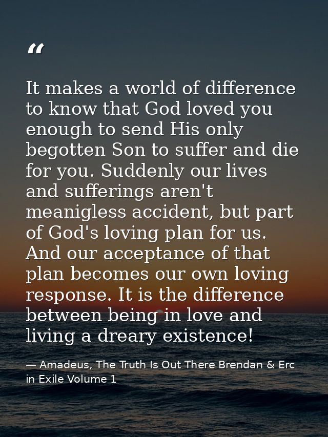 It makes a world of difference to know that God loved you enough to send His only begotten Son to suffer and die for you — Amadeus, The Truth Is Out There Brendan & Erc in Exile Volume 1