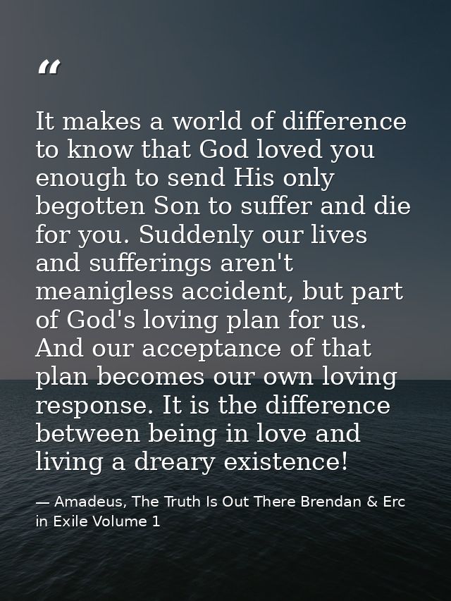 It makes a world of difference to know that God loved you enough to send His only begotten Son to suffer and die for you — Amadeus, The Truth Is Out There Brendan & Erc in Exile Volume 1