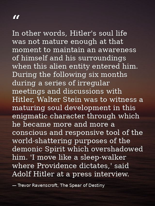 In other words, Hitler's soul life was not mature enough at that moment to maintain an awareness of himself and his surr — Trevor Ravenscroft, The Spear of Destiny