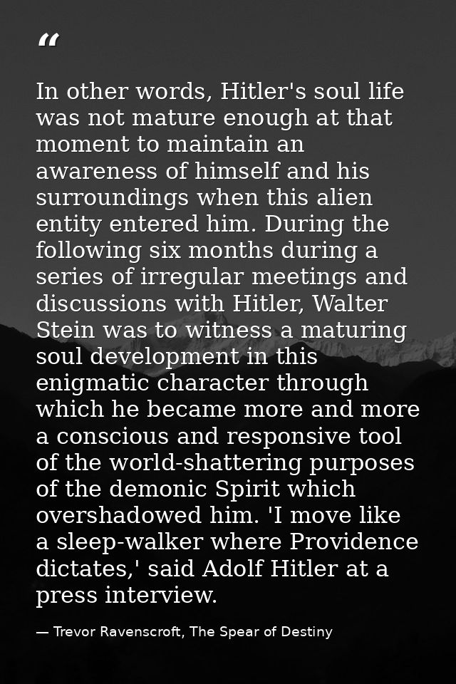 In other words, Hitler's soul life was not mature enough at that moment to maintain an awareness of himself and his surr — Trevor Ravenscroft, The Spear of Destiny
