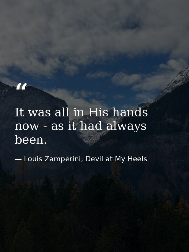 It was all in His hands now - as it had always been. — Louis Zamperini, Devil at My Heels