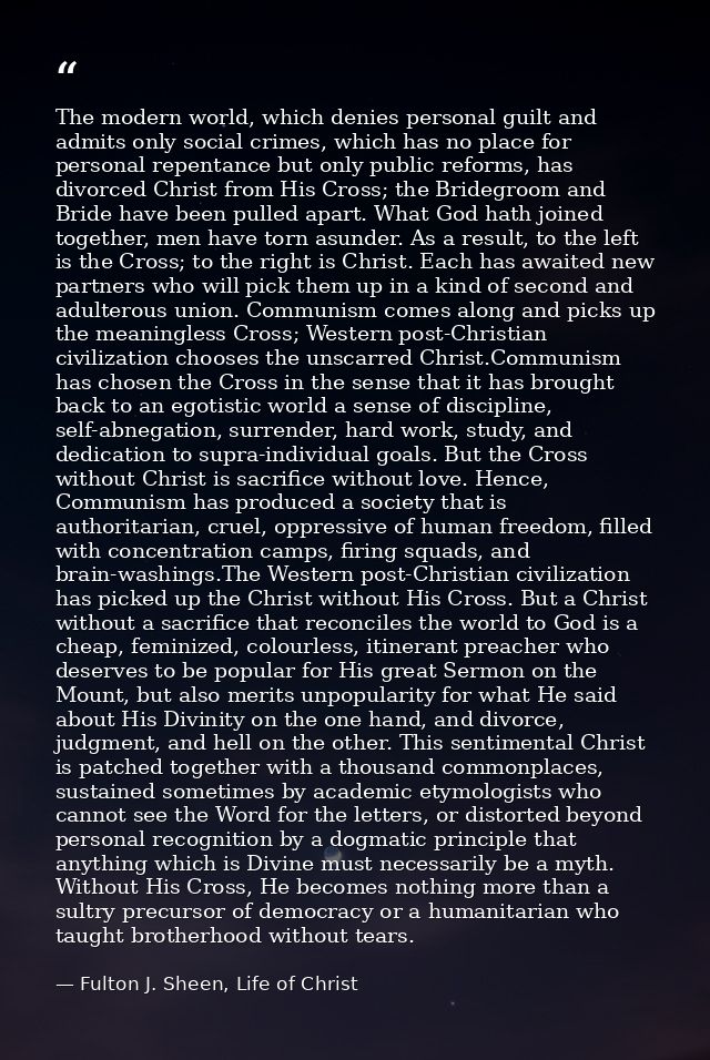 The modern world, which denies personal guilt and admits only social crimes, which has no place for personal repentance  — Fulton J. Sheen, Life of Christ